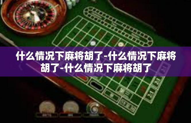 什么情况下麻将胡了-什么情况下麻将胡了-什么情况下麻将胡了