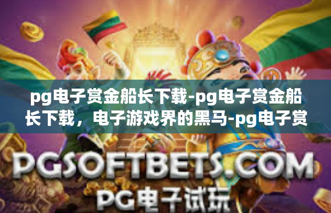 pg电子赏金船长下载-pg电子赏金船长下载，电子游戏界的黑马-pg电子赏金船长下载