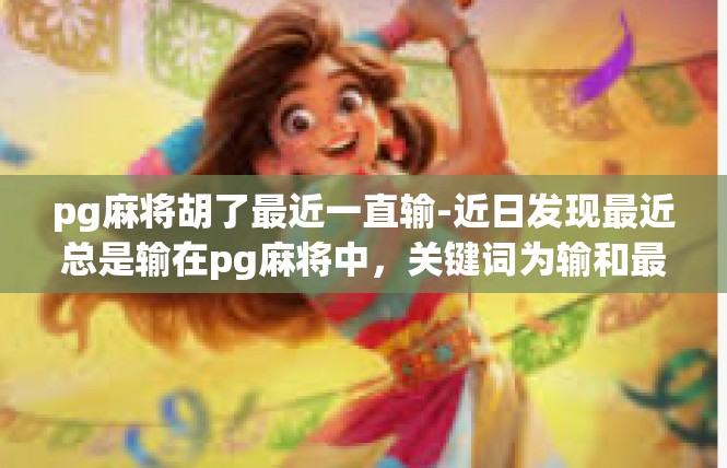 pg麻将胡了最近一直输-近日发现最近总是输在pg麻将中，关键词为输和最近一直输。pg麻将胡了最近一直输