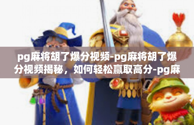 pg麻将胡了爆分视频-pg麻将胡了爆分视频揭秘，如何轻松赢取高分-pg麻将胡了爆分视频