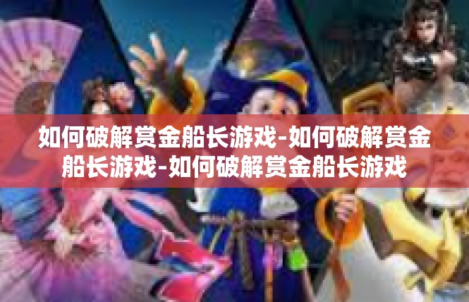 如何破解赏金船长游戏-如何破解赏金船长游戏-如何破解赏金船长游戏