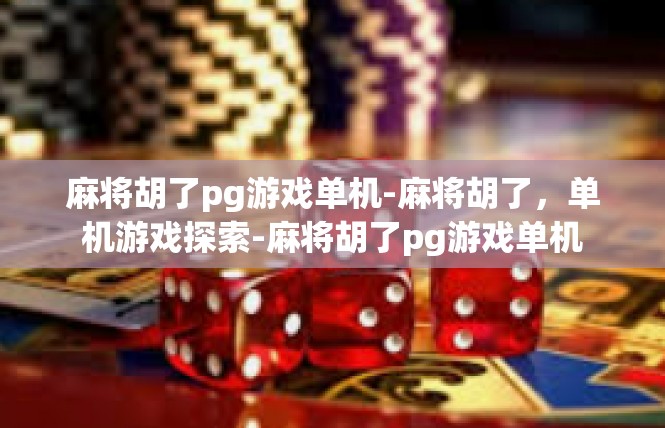 麻将胡了pg游戏单机-麻将胡了，单机游戏探索-麻将胡了pg游戏单机