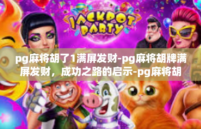 pg麻将胡了1满屏发财-pg麻将胡牌满屏发财，成功之路的启示-pg麻将胡了1满屏发财