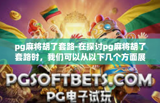pg麻将胡了套路-在探讨pg麻将胡了套路时，我们可以从以下几个方面展开讨论，pg麻将胡了套路