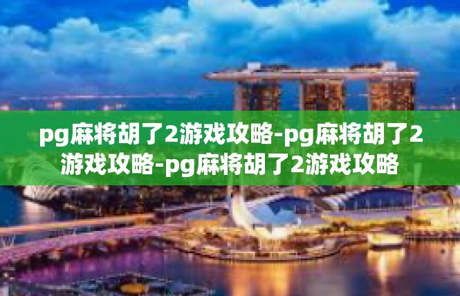 pg麻将胡了2游戏攻略-pg麻将胡了2游戏攻略-pg麻将胡了2游戏攻略