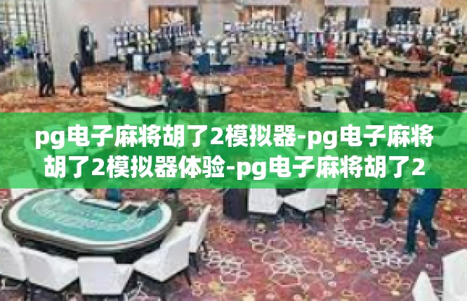 pg电子麻将胡了2模拟器-pg电子麻将胡了2模拟器体验-pg电子麻将胡了2模拟器