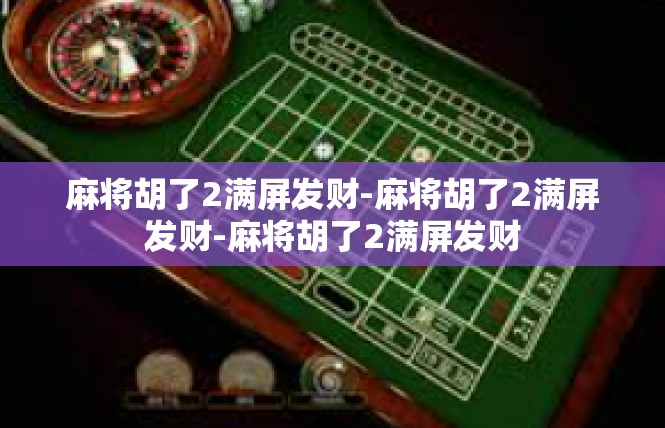 麻将胡了2满屏发财-麻将胡了2满屏发财-麻将胡了2满屏发财