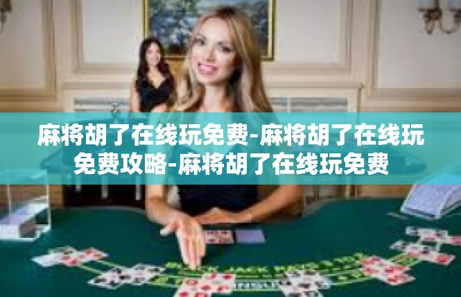 麻将胡了在线玩免费-麻将胡了在线玩免费攻略-麻将胡了在线玩免费