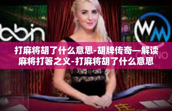 打麻将胡了什么意思-胡牌传奇—解读麻将打箸之义-打麻将胡了什么意思