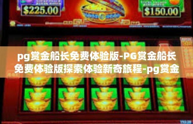 pg赏金船长免费体验版-PG赏金船长免费体验版探索体验新奇旅程-pg赏金船长免费体验版