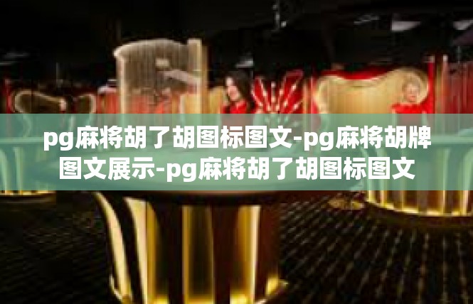 pg麻将胡了胡图标图文-pg麻将胡牌图文展示-pg麻将胡了胡图标图文