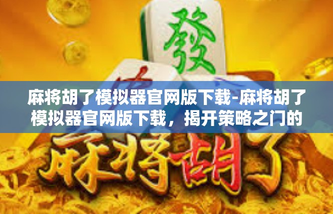麻将胡了模拟器官网版下载-麻将胡了模拟器官网版下载，揭开策略之门的神秘篇章-麻将胡了模拟器官网版下载