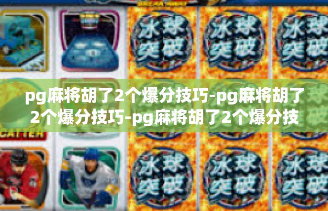 pg麻将胡了2个爆分技巧-pg麻将胡了2个爆分技巧-pg麻将胡了2个爆分技巧