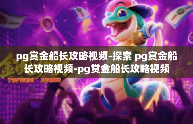 pg赏金船长攻略视频-探索 pg赏金船长攻略视频-pg赏金船长攻略视频