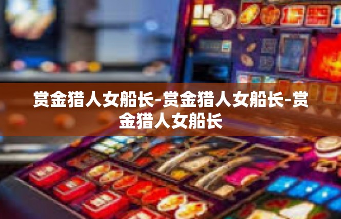 赏金猎人女船长-赏金猎人女船长-赏金猎人女船长