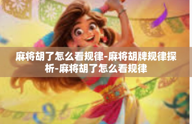 麻将胡了怎么看规律-麻将胡牌规律探析-麻将胡了怎么看规律