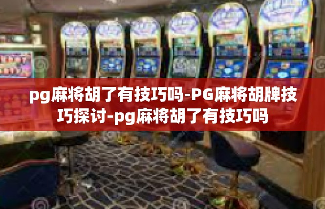 pg麻将胡了有技巧吗-PG麻将胡牌技巧探讨-pg麻将胡了有技巧吗