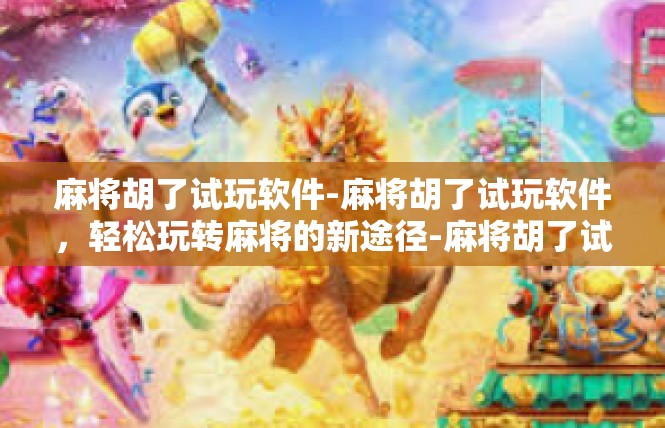 麻将胡了试玩软件-麻将胡了试玩软件，轻松玩转麻将的新途径-麻将胡了试玩软件