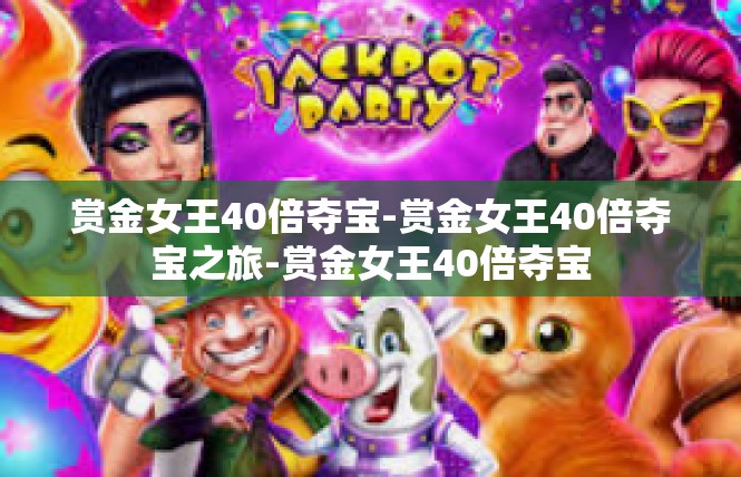 赏金女王40倍夺宝-赏金女王40倍夺宝之旅-赏金女王40倍夺宝