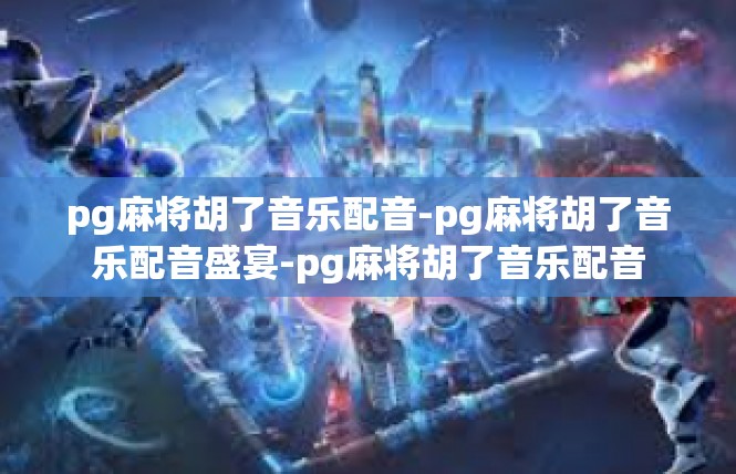 pg麻将胡了音乐配音-pg麻将胡了音乐配音盛宴-pg麻将胡了音乐配音