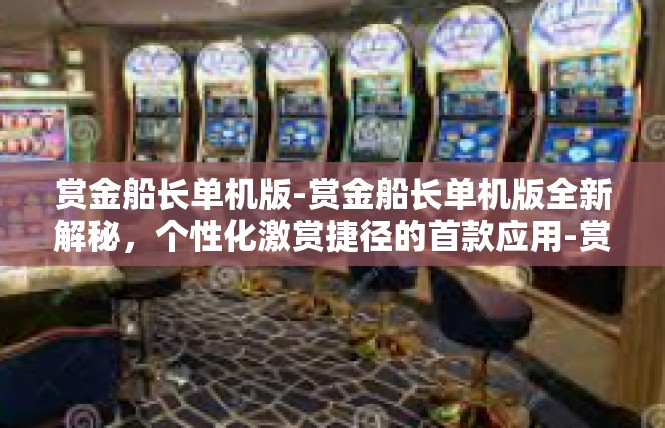 赏金船长单机版-赏金船长单机版全新解秘，个性化激赏捷径的首款应用-赏金船长单机版