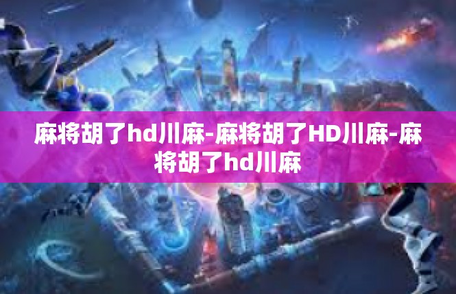 麻将胡了hd川麻-麻将胡了HD川麻-麻将胡了hd川麻