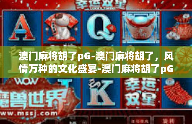 澳门麻将胡了pG-澳门麻将胡了，风情万种的文化盛宴-澳门麻将胡了pG