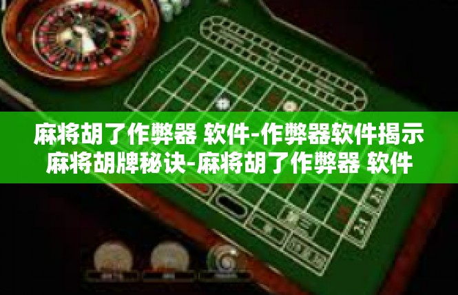 麻将胡了作弊器 软件-作弊器软件揭示麻将胡牌秘诀-麻将胡了作弊器 软件