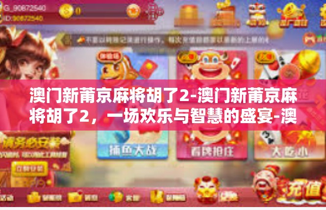 澳门新莆京麻将胡了2-澳门新莆京麻将胡了2，一场欢乐与智慧的盛宴-澳门新莆京麻将胡了2