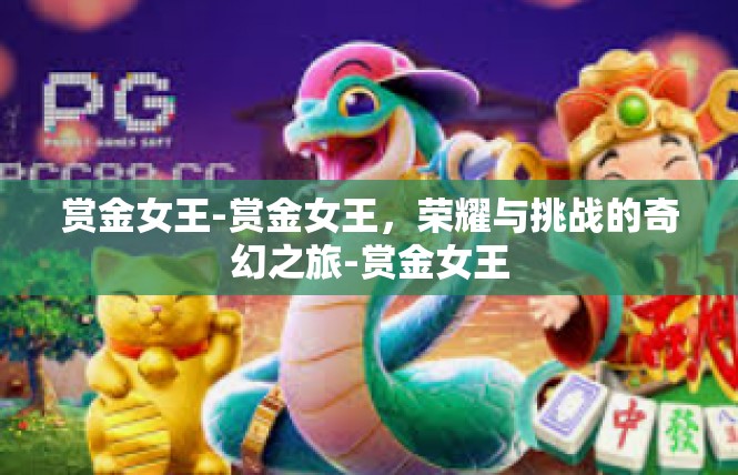 赏金女王-赏金女王，荣耀与挑战的奇幻之旅-赏金女王