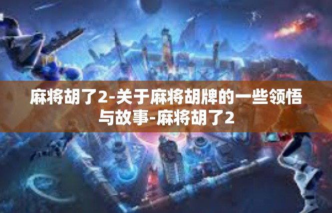 麻将胡了2-关于麻将胡牌的一些领悟与故事-麻将胡了2