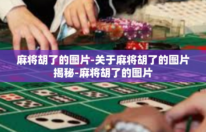麻将胡了的图片-关于麻将胡了的图片揭秘-麻将胡了的图片