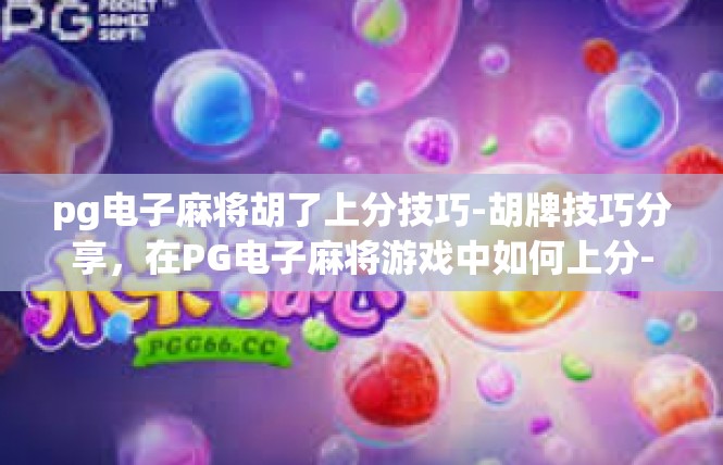 pg电子麻将胡了上分技巧-胡牌技巧分享，在PG电子麻将游戏中如何上分-pg电子麻将胡了上分技巧
