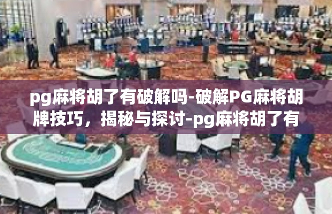 pg麻将胡了有破解吗-破解PG麻将胡牌技巧，揭秘与探讨-pg麻将胡了有破解吗