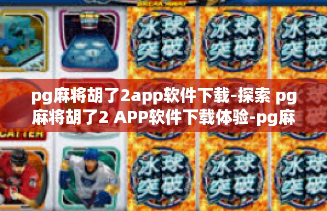 pg麻将胡了2app软件下载-探索 pg麻将胡了2 APP软件下载体验-pg麻将胡了2app软件下载