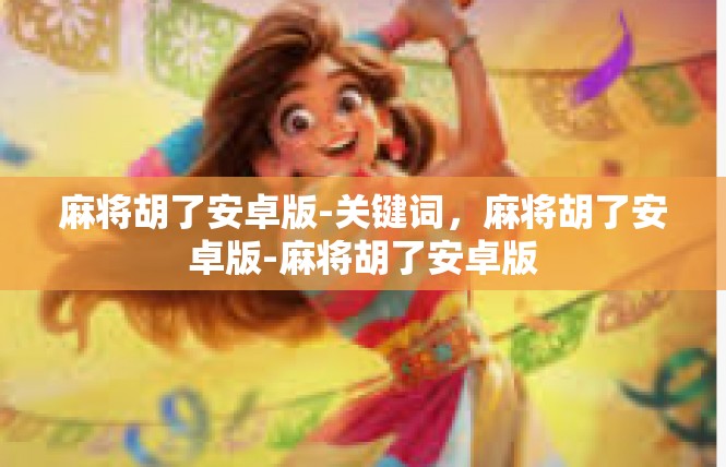 麻将胡了安卓版-关键词，麻将胡了安卓版-麻将胡了安卓版