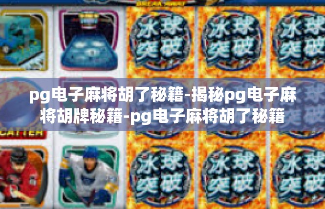 pg电子麻将胡了秘籍-揭秘pg电子麻将胡牌秘籍-pg电子麻将胡了秘籍