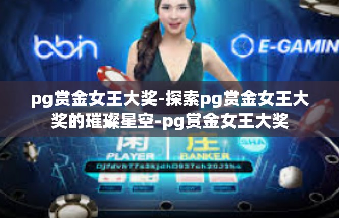 pg赏金女王大奖-探索pg赏金女王大奖的璀璨星空-pg赏金女王大奖