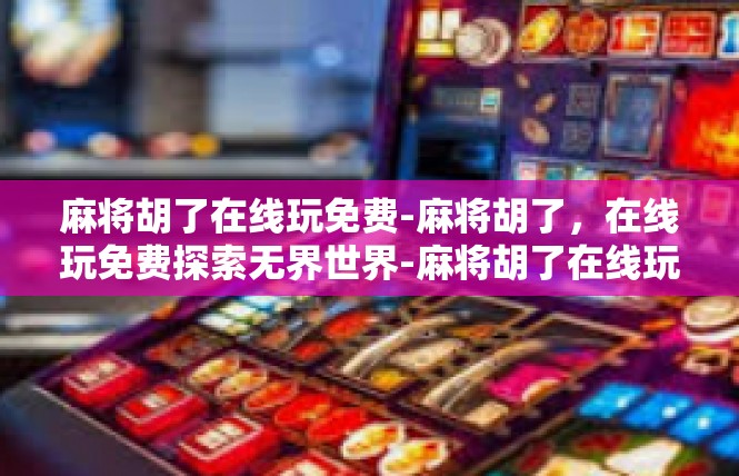 麻将胡了在线玩免费-麻将胡了，在线玩免费探索无界世界-麻将胡了在线玩免费