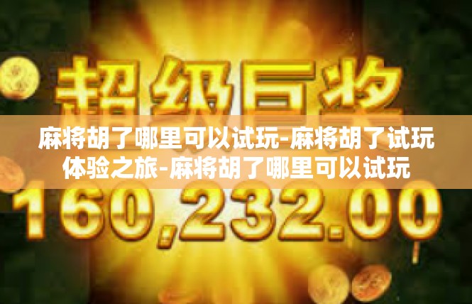 麻将胡了哪里可以试玩-麻将胡了试玩体验之旅-麻将胡了哪里可以试玩