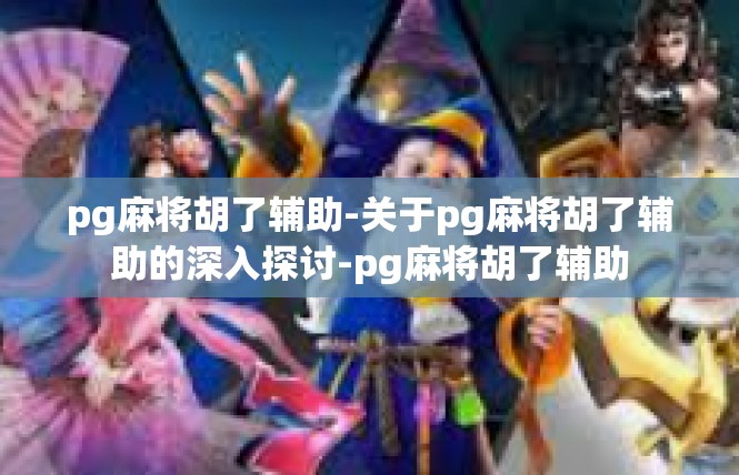 pg麻将胡了辅助-关于pg麻将胡了辅助的深入探讨-pg麻将胡了辅助