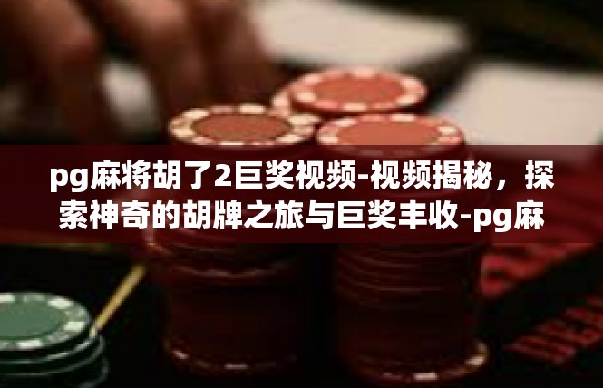 pg麻将胡了2巨奖视频-视频揭秘，探索神奇的胡牌之旅与巨奖丰收-pg麻将胡了2巨奖视频