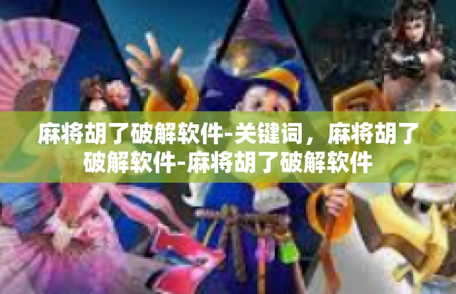 麻将胡了破解软件-关键词，麻将胡了破解软件-麻将胡了破解软件