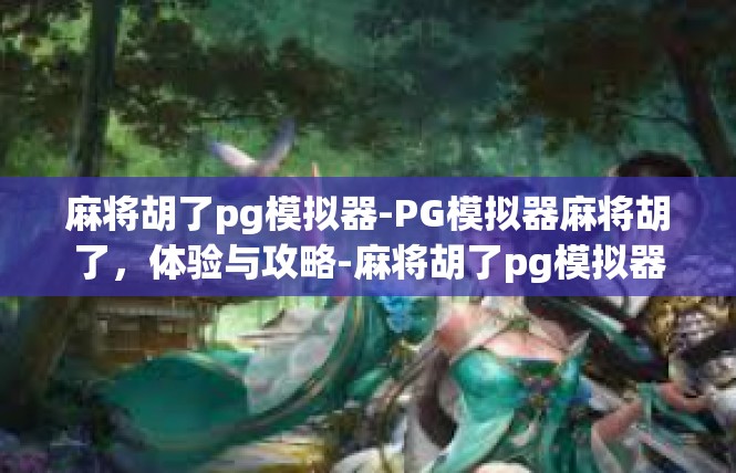 麻将胡了pg模拟器-PG模拟器麻将胡了，体验与攻略-麻将胡了pg模拟器