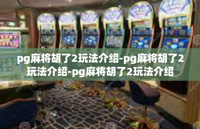 pg麻将胡了2玩法介绍-pg麻将胡了2玩法介绍-pg麻将胡了2玩法介绍