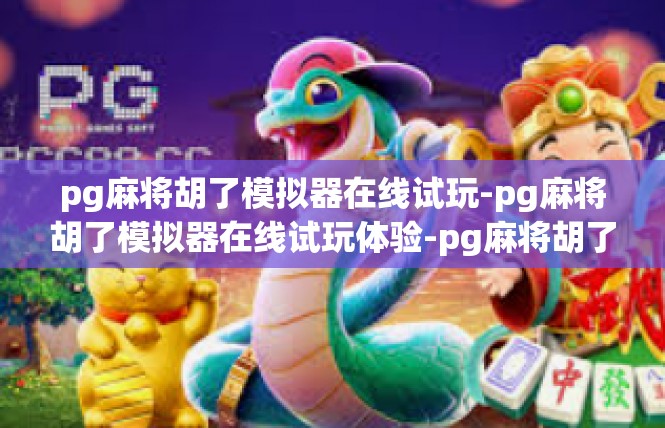 pg麻将胡了模拟器在线试玩-pg麻将胡了模拟器在线试玩体验-pg麻将胡了模拟器在线试玩