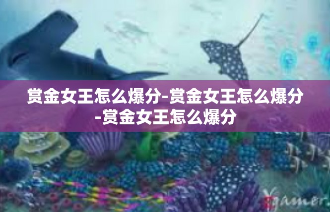 赏金女王怎么爆分-赏金女王怎么爆分-赏金女王怎么爆分
