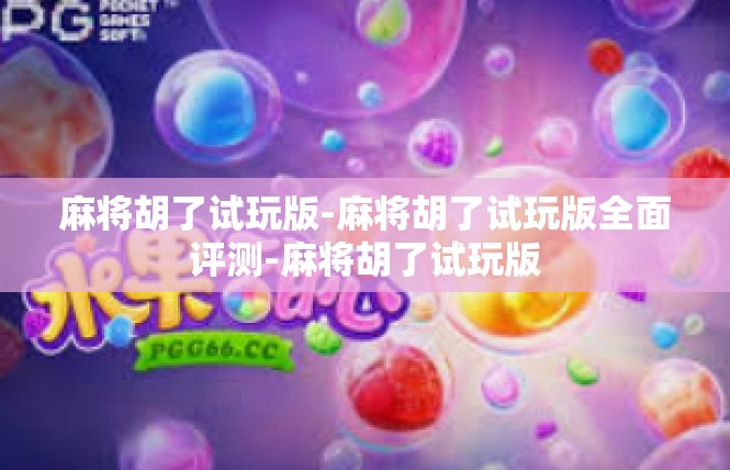 麻将胡了试玩版-麻将胡了试玩版全面评测-麻将胡了试玩版
