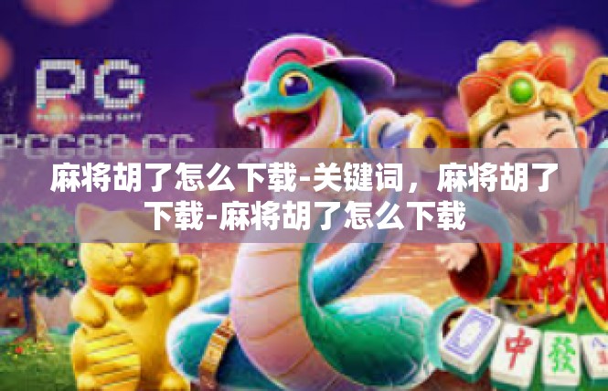 麻将胡了怎么下载-关键词，麻将胡了下载-麻将胡了怎么下载