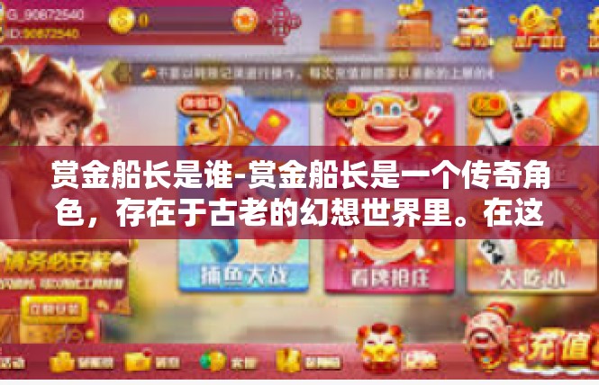赏金船长是谁-赏金船长是一个传奇角色，存在于古老的幻想世界里。在这篇文章中，我们将探索这个神秘的船长角色，及其背景和影响。赏金船长是谁
